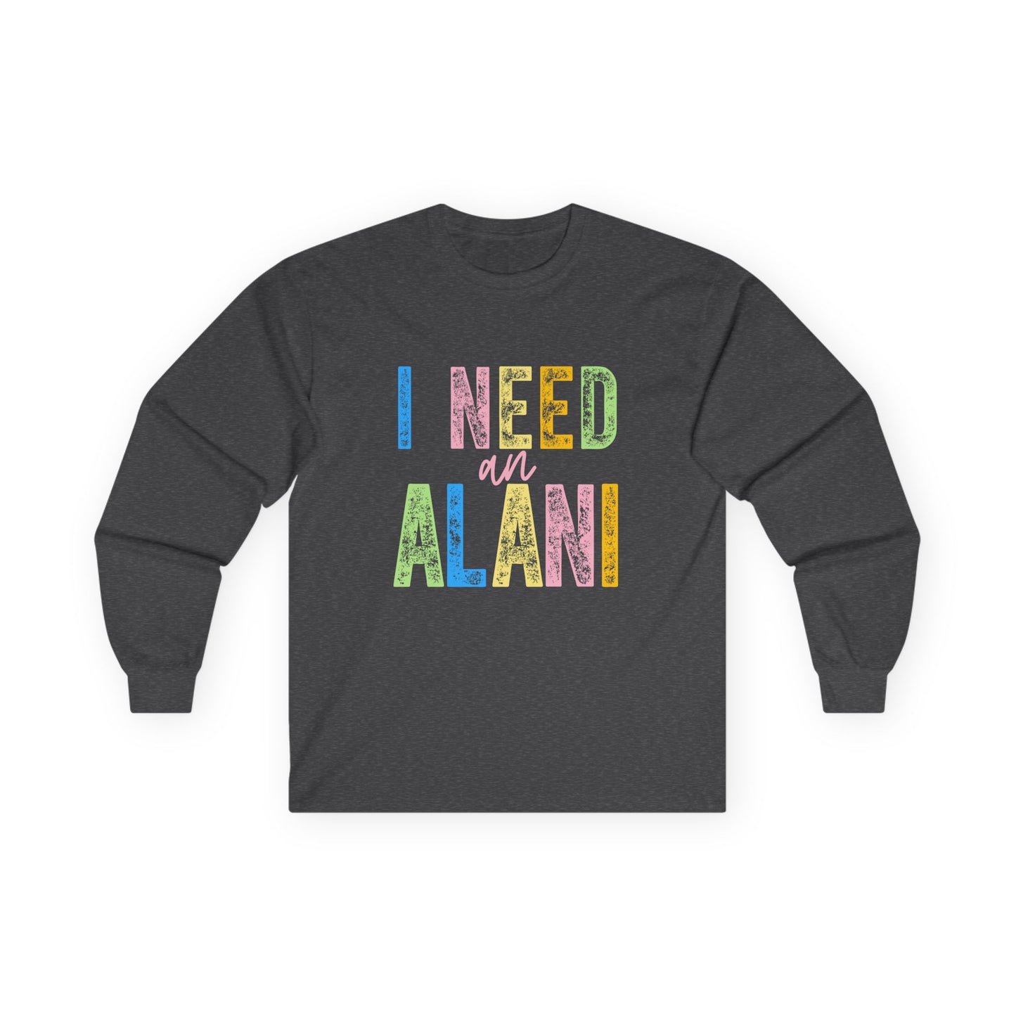 I Need an Alani Gildan Long Sleeve Tee