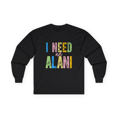 I Need an Alani Gildan Long Sleeve Tee