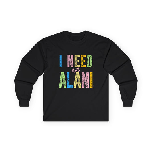 I Need an Alani Gildan Long Sleeve Tee