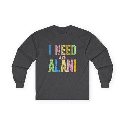 I Need an Alani Gildan Long Sleeve Tee
